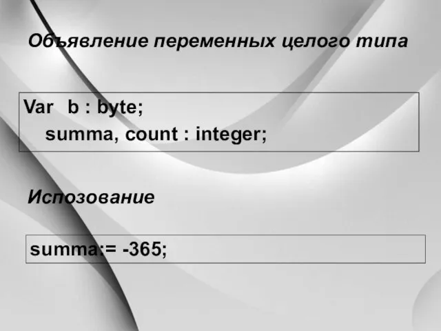 Var b : byte; summa, count : integer; Объявление переменных целого типа summa:= -365; Испозование