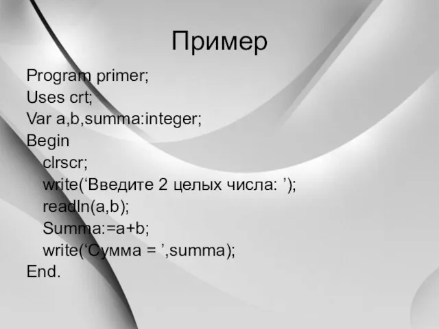 Пример Program primer; Uses crt; Var a,b,summa:integer; Begin clrscr; write(‘Введите 2 целых