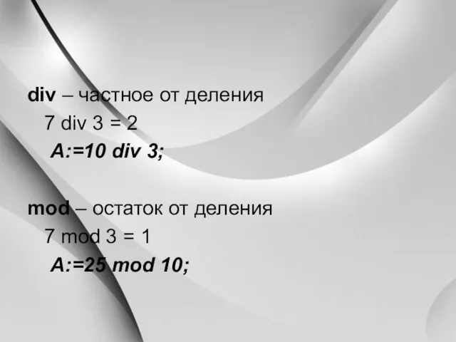 div – частное от деления 7 div 3 = 2 A:=10 div