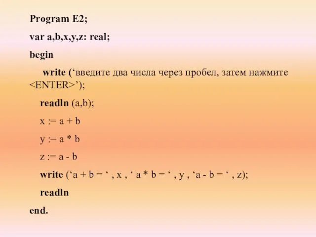 Program E2; var a,b,x,y,z: real; begin write (‘введите два числа через пробел,