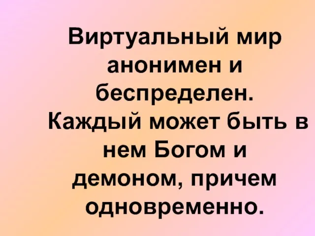 Виртуальный мир анонимен и беспределен. Каждый может быть в нем Богом и демоном, причем одновременно.