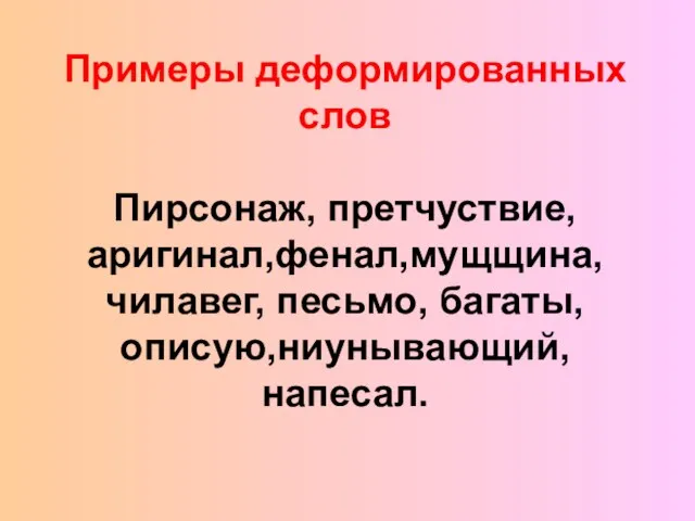 Примеры деформированных слов Пирсонаж, претчуствие, аригинал,фенал,мущщина, чилавег, песьмо, багаты,описую,ниунывающий, напесал.