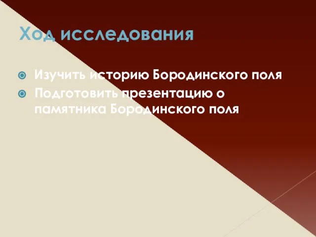 Ход исследования Изучить историю Бородинского поля Подготовить презентацию о памятника Бородинского поля