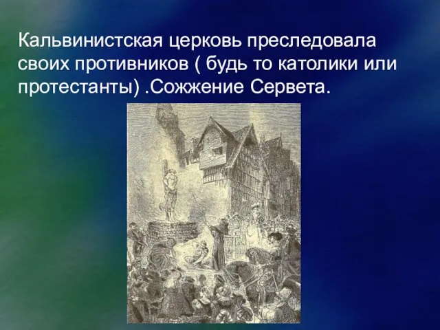 Кальвинистская церковь преследовала своих противников ( будь то католики или протестанты) .Сожжение Сервета.