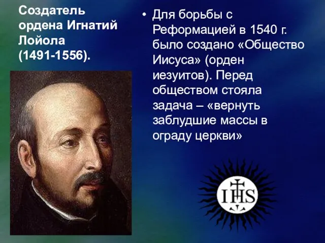 Создатель ордена Игнатий Лойола (1491-1556). Для борьбы с Реформацией в 1540 г.было