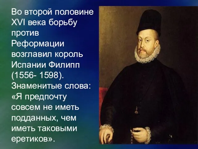 Во второй половине XVI века борьбу против Реформации возглавил король Испании Филипп