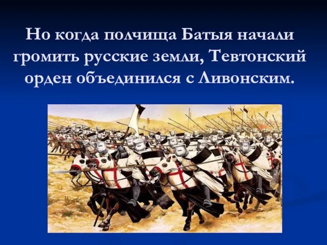 Но когда полчища Батыя начали громить русские земли, Тевтонский орден объединился с Ливонским.