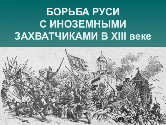 Презентация на тему Борьба Руси с иноземными захватчиками в 13 веке