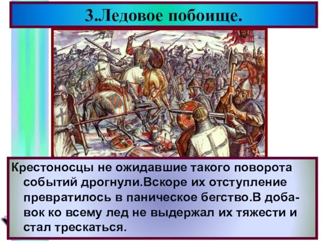 3.Ледовое побоище. Крестоносцы не ожидавшие такого поворота событий дрогнули.Вскоре их отступление превратилось