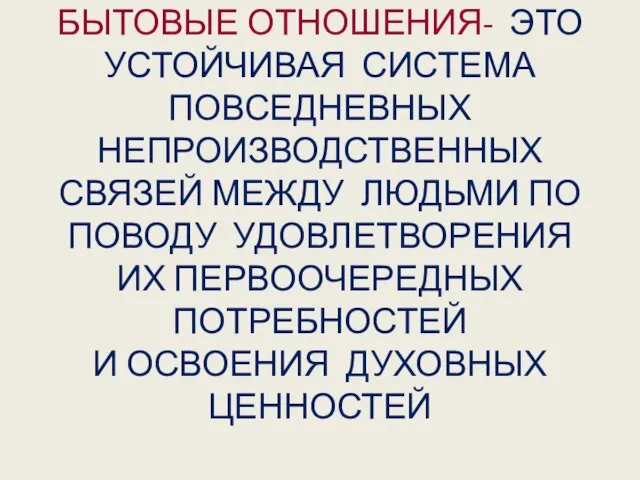 БЫТОВЫЕ ОТНОШЕНИЯ- ЭТО УСТОЙЧИВАЯ СИСТЕМА ПОВСЕДНЕВНЫХ НЕПРОИЗВОДСТВЕННЫХ СВЯЗЕЙ МЕЖДУ ЛЮДЬМИ ПО ПОВОДУ