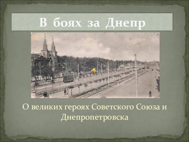 Презентация на тему В боях за Днепр: о героях советского союза и Днепропетровска