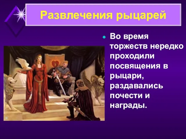 Во время торжеств нередко проходили посвящения в рыцари, раздавались почести и награды. Развлечения рыцарей