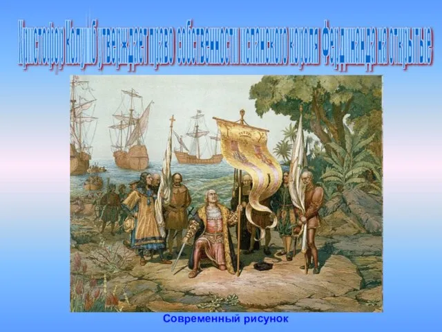 Христофор Колумб утверждает право собственности испанского короля Фердинанда на открытые Современный рисунок
