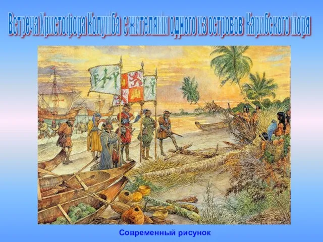 Встреча Христофора Колумба с жителями одного из островов Карибского моря Современный рисунок