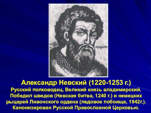 Александр Невский (1220-1253 г.) Русский полководец, Великий князь владимирский. Победил шведов (Невская