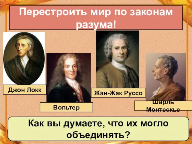 Перестроить мир по законам разума! Джон Локк Вольтер Жан-Жак Руссо Шарль Монтескье