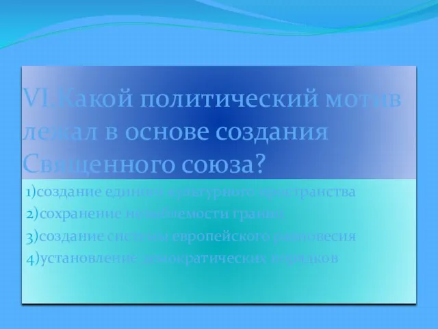 VI.Какой политический мотив лежал в основе создания Священного союза? 1)создание единого культурного