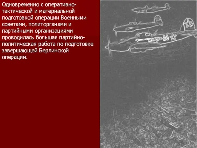 Одновременно с оперативно-тактической и материальной подготовкой операции Военными советами, политорганами и партийными