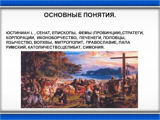 ОСНОВНЫЕ ПОНЯТИЯ. ЮСТИНИАН 1. , СЕНАТ, ЕПИСКОПЫ, ФЕМЫ (ПРОВИНЦИИ),СТРАТЕГИ, КОРПОРАЦИИ, ИКОНОБОРЧЕСТВО, ПЕЧЕНЕГИ,