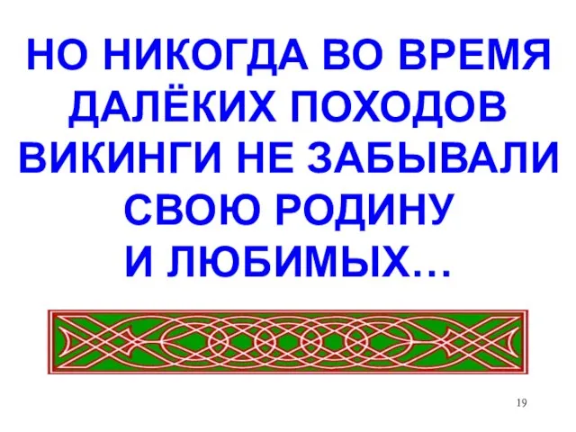 НО НИКОГДА ВО ВРЕМЯ ДАЛЁКИХ ПОХОДОВ ВИКИНГИ НЕ ЗАБЫВАЛИ СВОЮ РОДИНУ И ЛЮБИМЫХ…