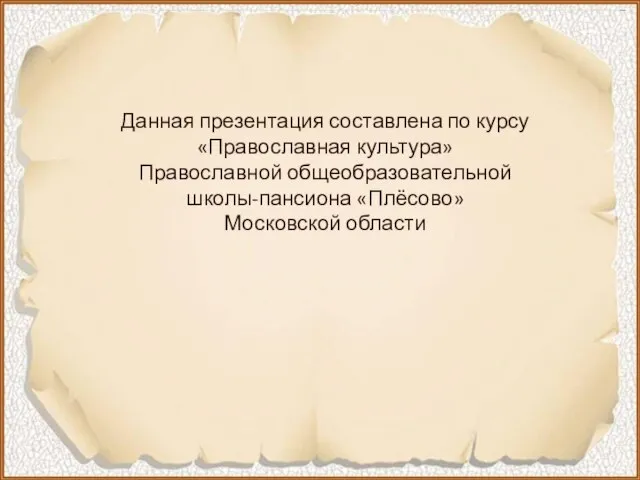 Данная презентация составлена по курсу «Православная культура» Православной общеобразовательной школы-пансиона «Плёсово» Московской области