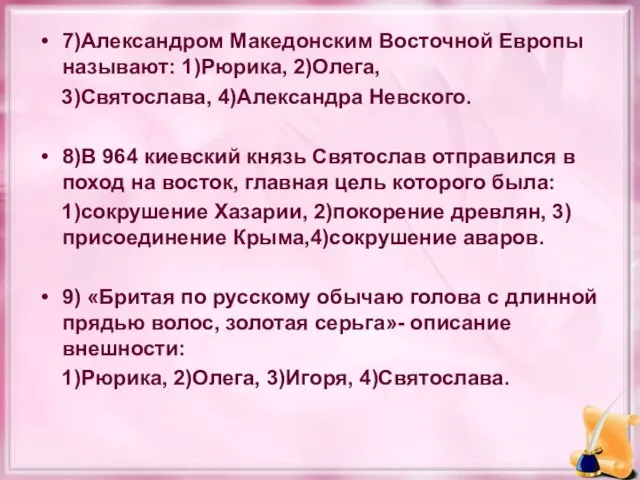 7)Александром Македонским Восточной Европы называют: 1)Рюрика, 2)Олега, 3)Святослава, 4)Александра Невского. 8)В 964