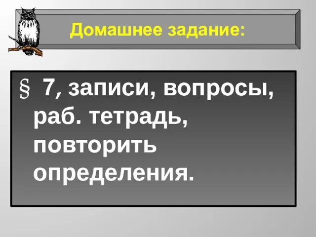 § 7, записи, вопросы, раб. тетрадь, повторить определения. Домашнее задание: