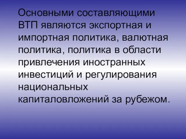 Основными составляющими ВТП являются экспортная и импортная политика, валютная политика, политика в