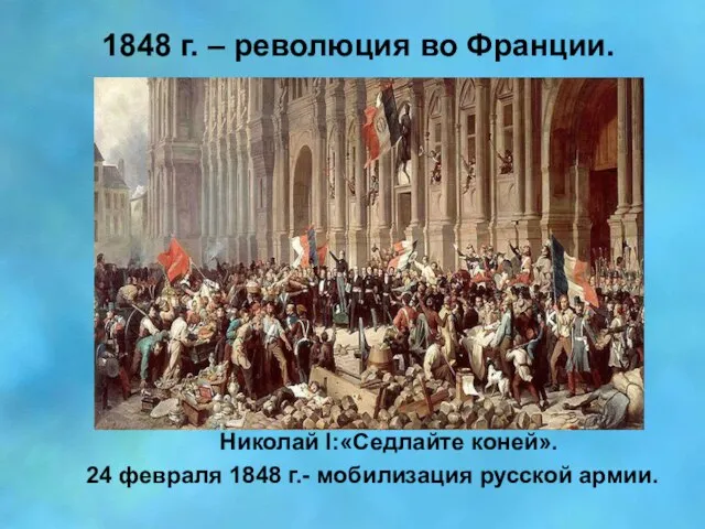 1848 г. – революция во Франции. Николай I:«Седлайте коней». 24 февраля 1848 г.- мобилизация русской армии.