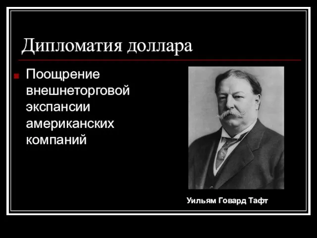 Дипломатия доллара Поощрение внешнеторговой экспансии американских компаний Уильям Говард Тафт