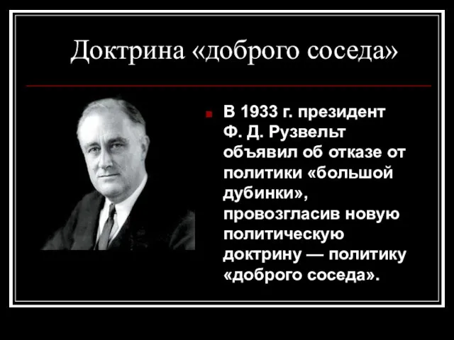 Доктрина «доброго соседа» В 1933 г. президент Ф. Д. Рузвельт объявил об