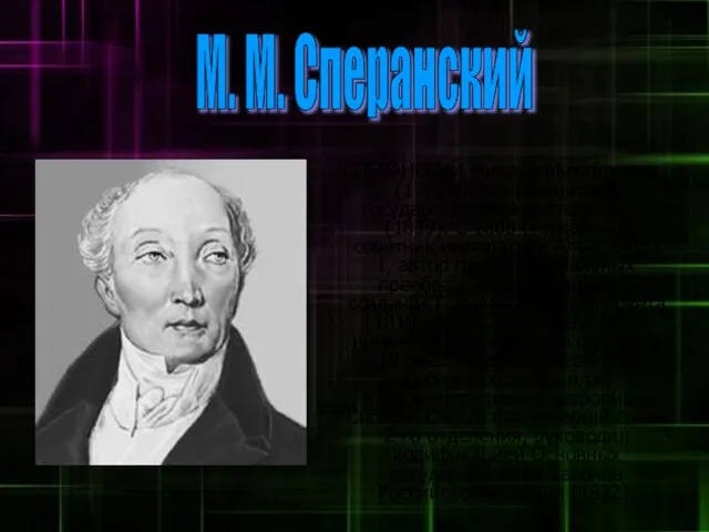 М. М. Сперанский СПЕРАНСКИЙ Михаил Михайлович (1772-1839), российский государственный деятель, граф (1839).