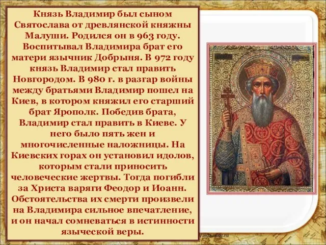 Князь Владимир был сыном Святослава от древлянской княжны Малуши. Родился он в
