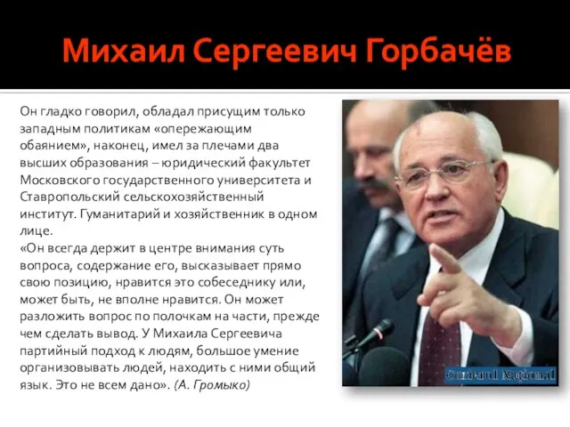 Михаил Сергеевич Горбачёв Он гладко говорил, обладал присущим только западным политикам «опережающим