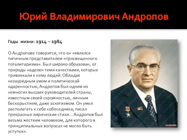 Юрий Владимирович Андропов Годы жизни: 1914 – 1984 О Андропове говорится, что