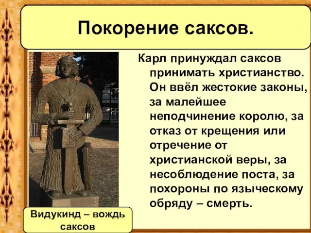 Карл принуждал саксов принимать христианство. Он ввёл жестокие законы, за малейшее неподчинение