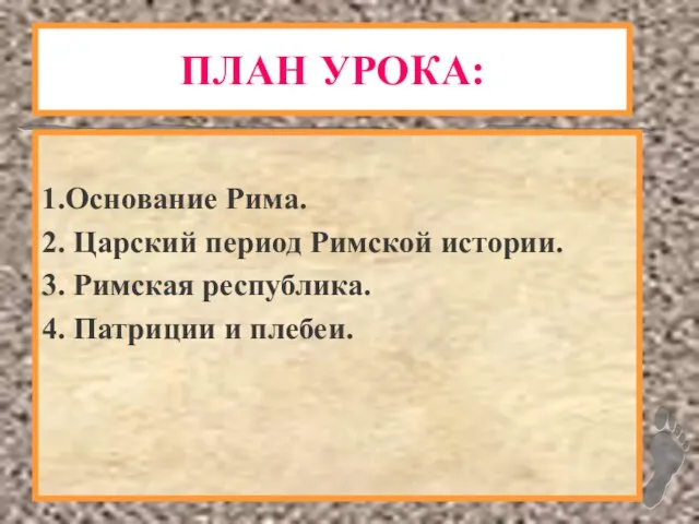 ПЛАН УРОКА: 1.Основание Рима. 2. Царский период Римской истории. 3. Римская республика. 4. Патриции и плебеи.