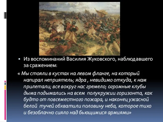 Из воспоминаний Василия Жуковского, наблюдавшего за сражением: « Мы стояли в кустах