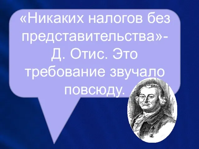 «Никаких налогов без представительства»- Д. Отис. Это требование звучало повсюду.