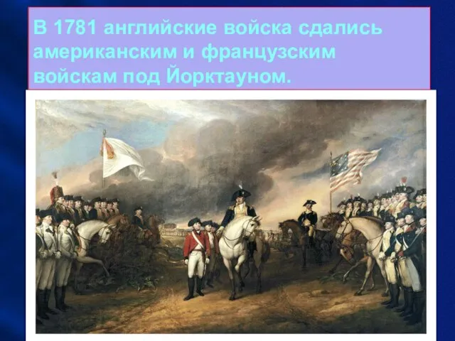 В 1781 английские войска сдались американским и французским войскам под Йорктауном.