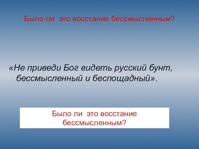 Было ли это восстание бессмысленным? «Не приведи Бог видеть русский бунт, бессмысленный