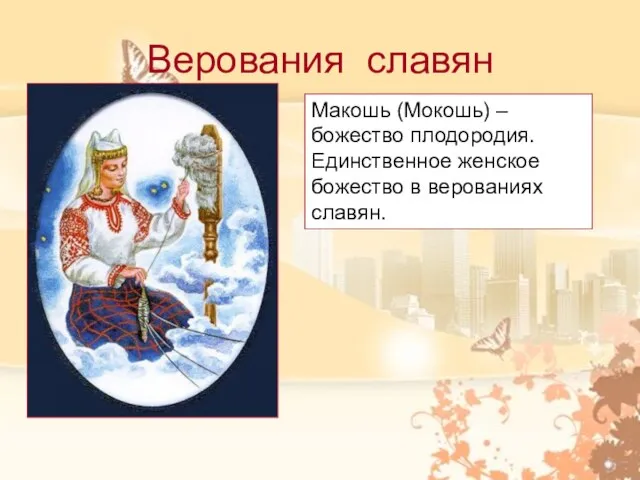 Верования славян Макошь (Мокошь) – божество плодородия. Единственное женское божество в верованиях славян.