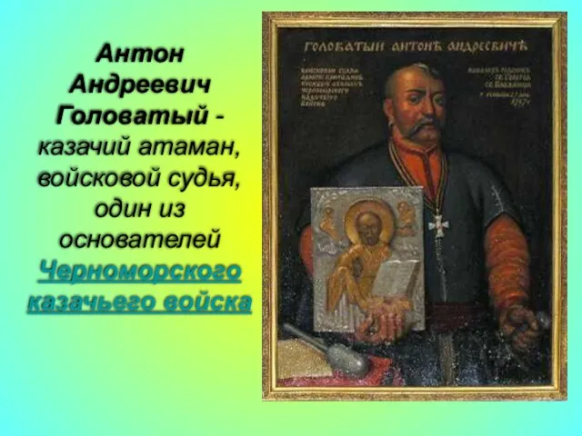 Антон Андреевич Головатый -казачий атаман, войсковой судья, один из основателей Черноморского казачьего войска