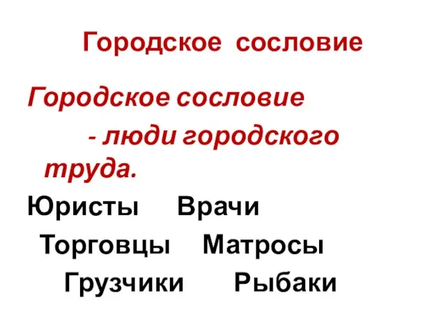 Городское сословие Городское сословие - люди городского труда. Юристы Врачи Торговцы Матросы Грузчики Рыбаки