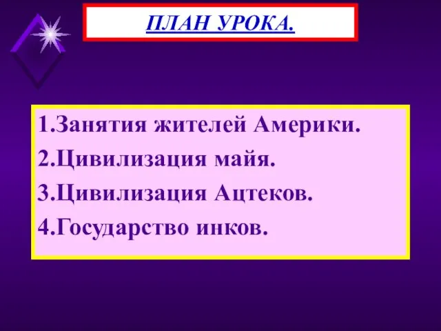 1.Занятия жителей Америки. 2.Цивилизация майя. 3.Цивилизация Ацтеков. 4.Государство инков. ПЛАН УРОКА.