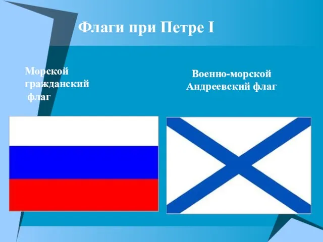 Флаги при Петре I Военно-морской Андреевский флаг Морской гражданский флаг