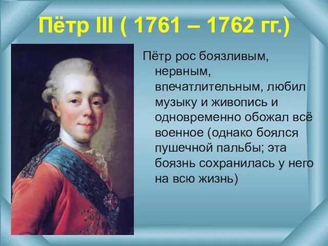 Пётр III ( 1761 – 1762 гг.) Пётр рос боязливым, нервным, впечатлительным,