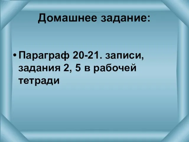 Домашнее задание: Параграф 20-21. записи, задания 2, 5 в рабочей тетради