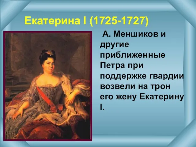 Екатерина l (1725-1727) А. Меншиков и другие приближенные Петра при поддержке гвардии