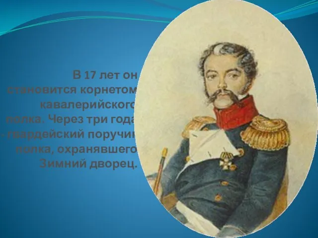 В 17 лет он становится корнетом кавалерийского полка. Через три года -